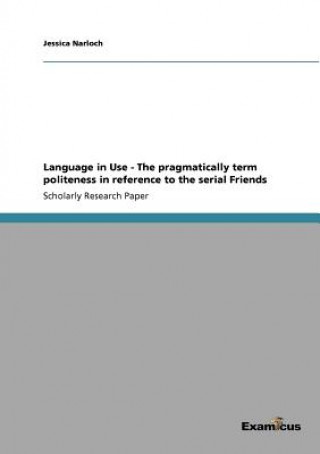 Kniha Language in Use - The pragmatically term politeness in reference to the serial Friends Jessica Narloch