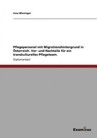 Könyv Pflegepersonal mit Migrationshintergrund in OEsterreich. Vor- und Nachteile fur ein transkulturelles Pflegeteam. Inna Wiesinger
