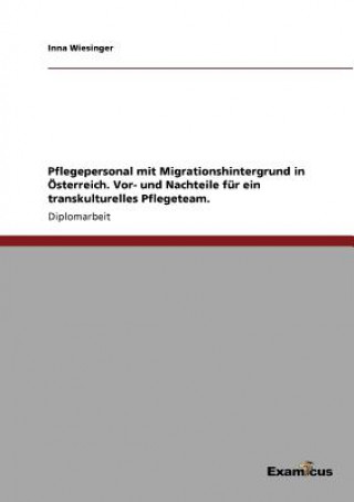 Книга Pflegepersonal mit Migrationshintergrund in OEsterreich. Vor- und Nachteile fur ein transkulturelles Pflegeteam. Inna Wiesinger