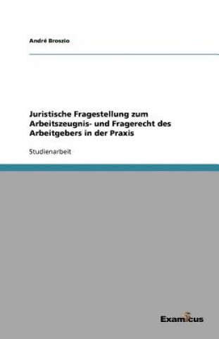 Könyv Juristische Fragestellung zum Arbeitszeugnis- und Fragerecht des Arbeitgebers in der Praxis André Broszio