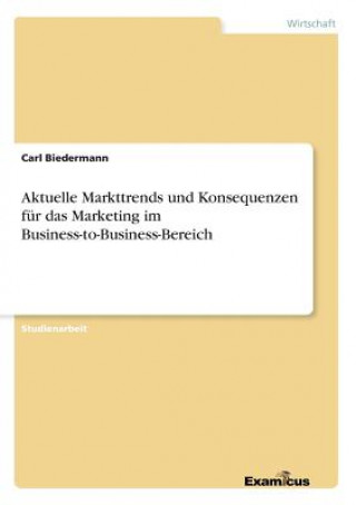 Knjiga Aktuelle Markttrends und Konsequenzen fur das Marketing im Business-to-Business-Bereich Carl Biedermann