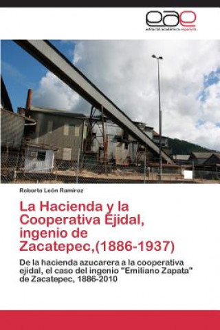 Carte Hacienda y la Cooperativa Ejidal, ingenio de Zacatepec, (1886-1937) Roberto León Ramírez