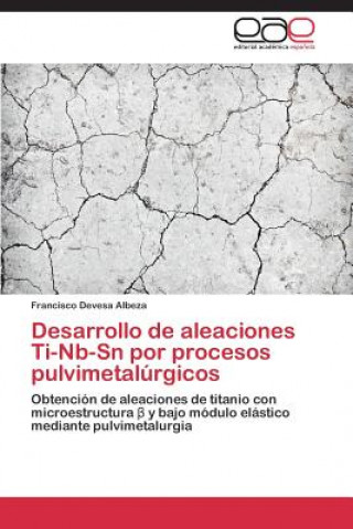 Könyv Desarrollo de aleaciones Ti-Nb-Sn por procesos pulvimetalurgicos Francisco Devesa Albeza