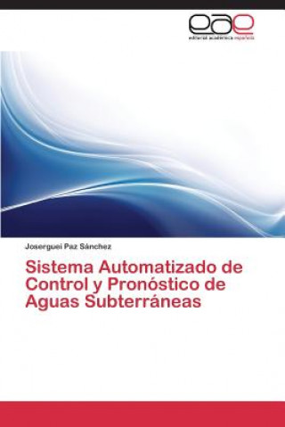 Kniha Sistema Automatizado de Control y Pronostico de Aguas Subterraneas Joserguei Paz Sánchez