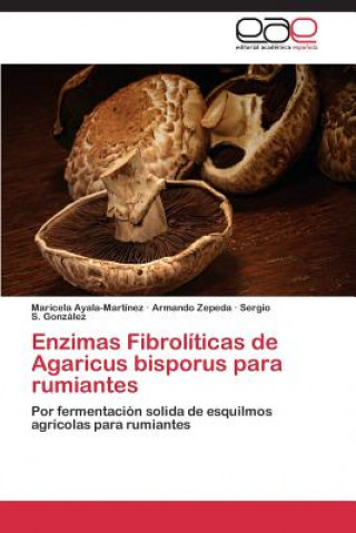 Könyv Enzimas Fibroliticas de Agaricus bisporus para rumiantes Maricela Ayala-Martínez