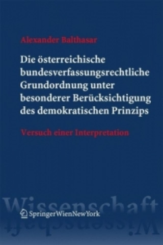 Könyv Die österreichische bundesverfassungsrechtliche Grundordnung unter besonderer Berücksichtigung des demokratischen Prinzips Alexander Balthasar
