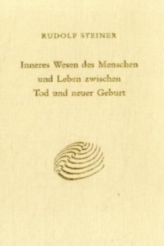 Kniha Inneres Wesen des Menschen und Leben zwischen Tod und neuer Geburt Rudolf Steiner