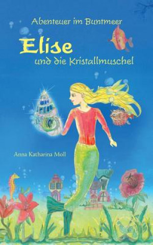 Könyv Abenteuer im Buntmeer - Elise und die Kristallmuschel Anna Katharina Moll
