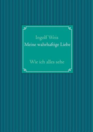Kniha Meine wahrhaftige Liebe Ingolf Weis