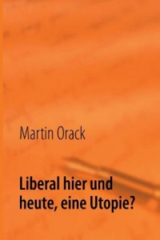 Book Liberal hier und heute, eine Utopie? Martin Orack