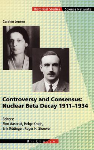 Könyv Controversy and Consensus: Nuclear Beta Decay 1911-1934 Carsten Jensen