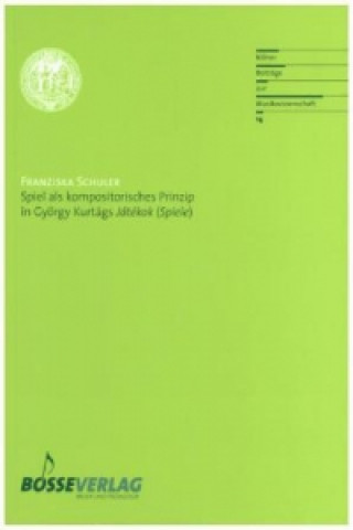 Kniha Spiel als kompositorisches Prinzip in György Kurtágs "Játékok (Spiele)" Franziska Schuler