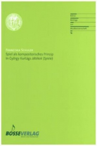 Book Spiel als kompositorisches Prinzip in György Kurtágs "Játékok (Spiele)" Franziska Schuler