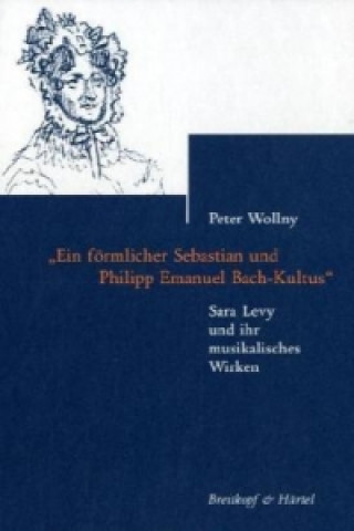 Книга "Ein förmlicher Sebastian und Philipp Emanuel Bach-Kultus". Sara Levy und ihr musikalisches Wirken Peter Wollny