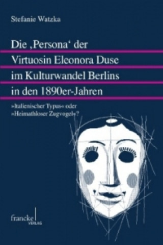 Книга Die Persona der Virtuosin - Eleonora Duse im Kulturwandel Berlins in den 1890er-Jahren Stefanie Watzka