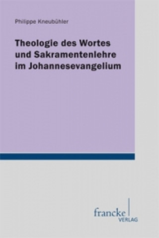 Kniha Theologie des Wortes und Sakramentenlehre im Johannesevangelium Philippe Kneubühler