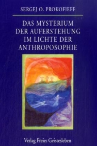 Carte Das Mysterium der Auferstehung im Lichte der Anthroposophie Sergej O. Prokofieff