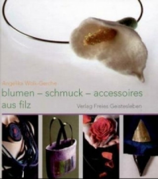 Kniha Blumen, Schmuck,  Accessoires aus Filz Angelika Wolk-Gerche
