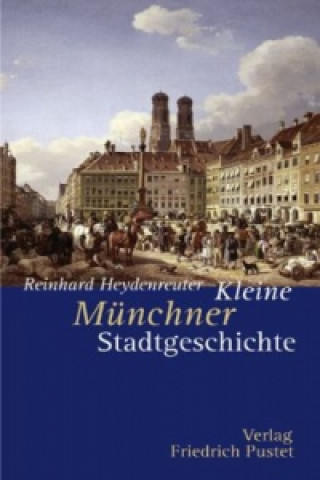 Kniha Kleine Münchner Stadtgeschichte Reinhard Heydenreuter