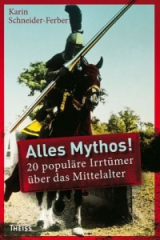 Kniha Alles Mythos! 20 populäre Irrtümer über das Mittelalter Karin Schneider-Ferber