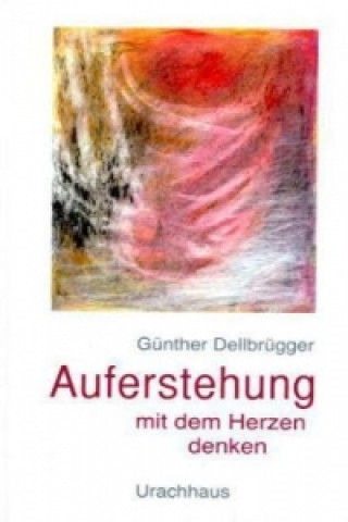 Kniha Auferstehung - Mit dem Herzen denken Günther Dellbrügger