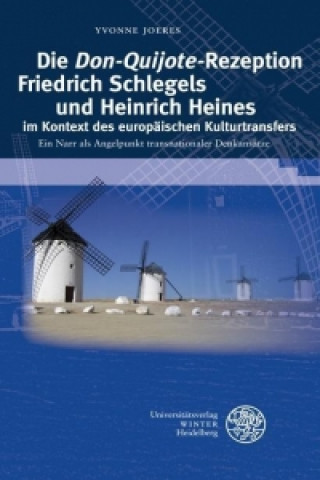 Kniha Die Don Quijote-Rezeption Friedrich Schlegels und Heinrich Heines im Kontext des europäischen Kulturtransfers Yvonne Joeres