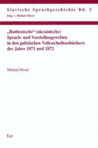 Kniha "Ruthenische" (ukrainische) Sprach- und Vorstellungswelten in den galizischen Volksschullesebüchern der Jahre 1871 und 1872 Michael Moser