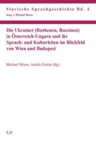 Kniha Die Ukrainer (Ruthenen, Russinen) in Österreich-Ungarn und ihr Sprach- und Kulturleben im Blickfeld von Wien und Budapest Michael Moser