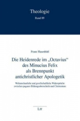 Kniha Die Heidenrede im "Octavius" des Minucius Felix als Brennpunkt antichristlicher Apologetik Franz Hasenhütl