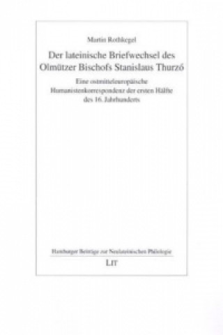 Carte Der lateinische Briefwechsel des Olmützer Bischofs Stanislaus Thurzó Martin Rothkegel