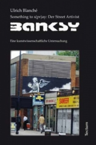 Kniha Something to s(pr)ay, Der Street Artivist Banksy Ulrich Blanché