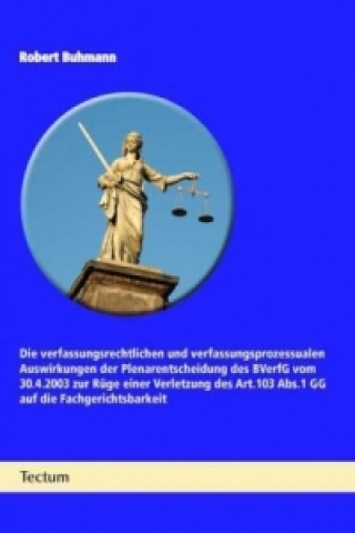 Kniha Die verfassungsrechtlichen und verfassungsprozessualen Auswirkungen der Plenarentscheidung des BVerfG vom 30.4.2003 zur Rüge einer Verletzung des Art. Robert Buhmann