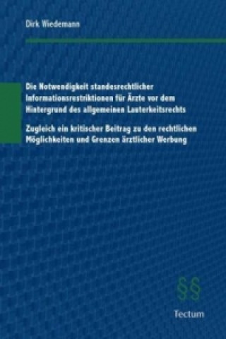Könyv Die Notwendigkeit standesrechtlicher Informationsrestriktionen für Ärzte vor dem Hintergrund des allgemeinen Lauterkeitsrechts Dirk Wiedemann