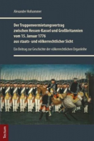 Könyv Der Truppenvermietungsvertrag zwischen Hessen-Kassel und Großbritannien vom 15. Januar 1776 aus staats- und völkerrechtlicher Sicht Alexander Hofsommer