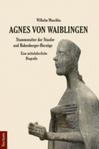 Książka Agnes von Waiblingen - Stammmutter der Staufer und Babenberger-Herzöge Wilhelm Muschka