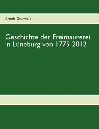 Libro Geschichte der Freimaurerei in Luneburg von 1775-2012 Arnold Grunwald