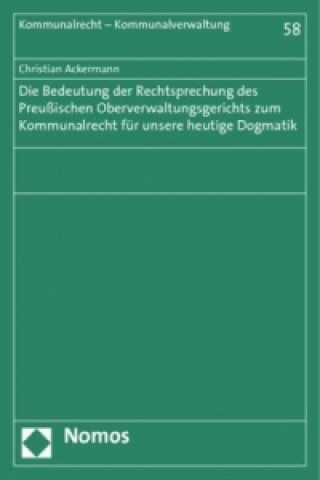 Könyv Die Bedeutung der Rechtsprechung des Preußischen Oberverwaltungsgerichts zum Kommunalrecht für unsere heutige Dogmatik Christian Ackermann