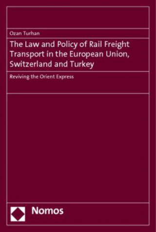 Книга The Law and Policy of Rail Freight Transport in the European Union, Switzerland and Turkey Ozan Turhan