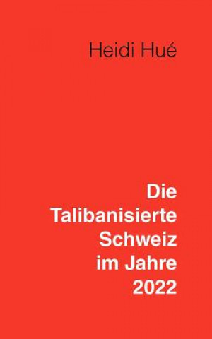 Könyv Talibanisierte Schweiz im Jahre 2022 Heidi Hué