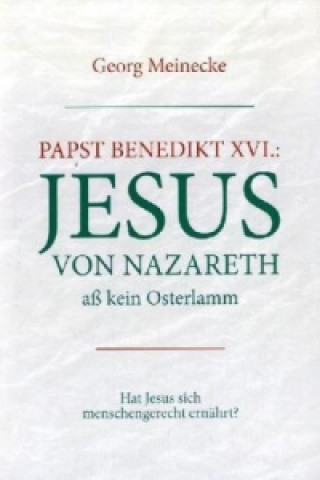 Buch Papst Benedikt XVI.: Jesus von Nazareth aß kein Osterlamm Georg Meinecke