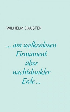 Könyv ... am wolkenlosen Firmament uber nachtdunkler Erde... Wilhelm Dauster