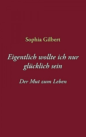 Könyv Eigentlich wollte ich nur glucklich sein Sophia Gilbert