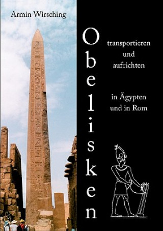 Könyv Obelisken transportieren und aufrichten in AEgypten und in Rom Armin Wirsching