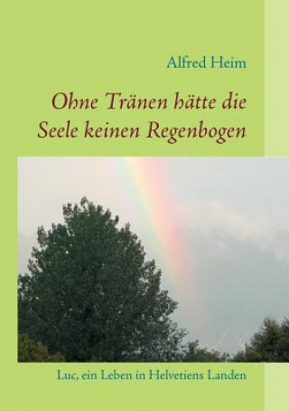 Könyv Ohne Tranen hatte die Seele keinen Regenbogen! Alfred Heim