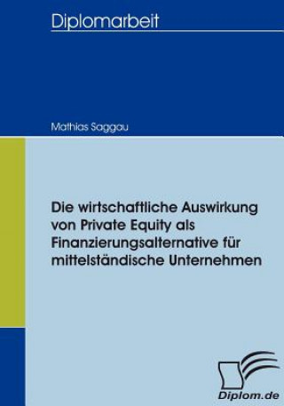 Kniha wirtschaftliche Auswirkung von Private Equity als Finanzierungsalternative fur mittelstandische Unternehmen Mathias Saggau