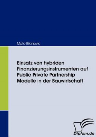 Könyv Einsatz von hybriden Finanzierungsinstrumenten auf Public Private Partnership Modelle in der Bauwirtschaft Mato Bilanovic
