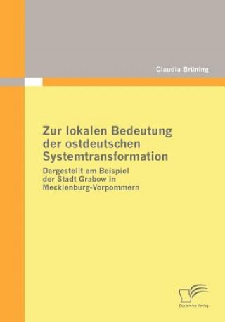 Kniha Zur lokalen Bedeutung der ostdeutschen Systemtransformation Claudia Brüning