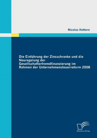 Kniha Einfuhrung der Zinsschranke und die Neuregelung der Gesellschafterfremdfinanzierung im Rahmen der Unternehmensteuerreform 2008 Nicolas Kettern