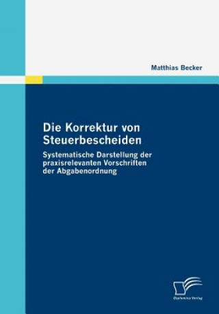 Knjiga Korrektur von Steuerbescheiden - Systematische Darstellung der praxisrelevanten Vorschriften der Abgabenordnung Matthias Becker