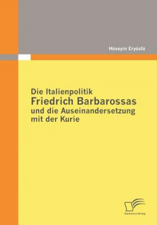 Buch Italienpolitik Friedrich Barbarossas und die Auseinandersetzung mit der Kurie Hüseyin Eryüzlü